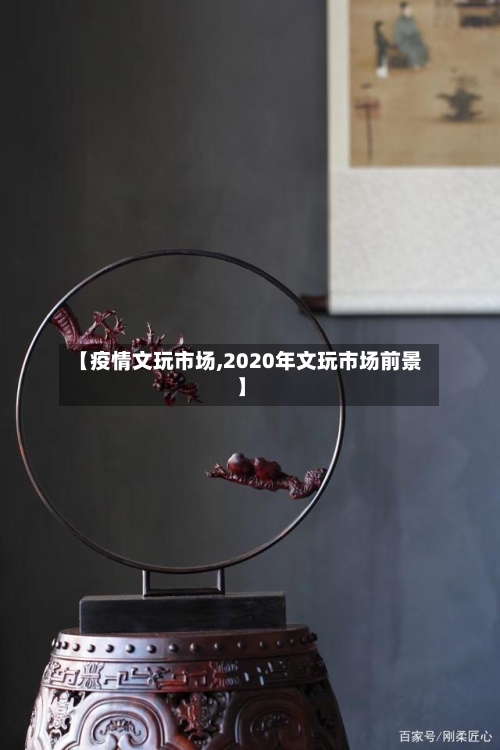 【疫情文玩市场,2020年文玩市场前景】