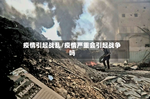 疫情引起战乱/疫情严重会引起战争吗