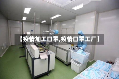 【疫情加工口罩,疫情口罩工厂】-第2张图片