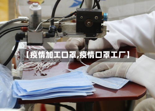 【疫情加工口罩,疫情口罩工厂】
