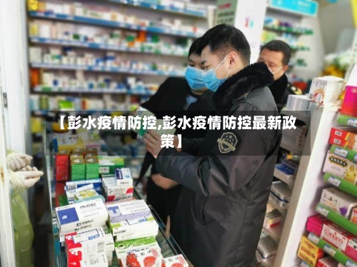 【彭水疫情防控,彭水疫情防控最新政策】