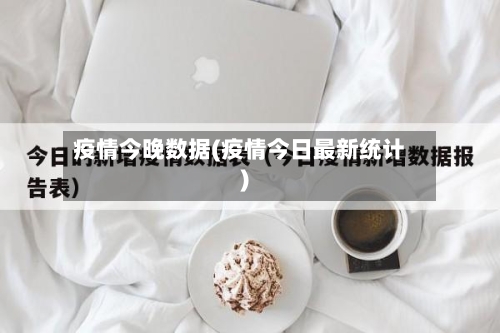 疫情今晚数据(疫情今日最新统计)