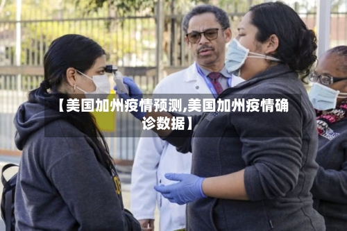 【美国加州疫情预测,美国加州疫情确诊数据】