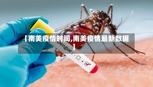 【南美疫情时间,南美疫情最新数据】