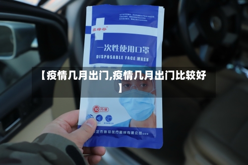 【疫情几月出门,疫情几月出门比较好】-第2张图片