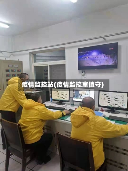 疫情监控站(疫情监控室值守)
