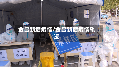 金昌新增疫情/金昌新增疫情轨迹-第3张图片
