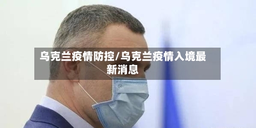 乌克兰疫情防控/乌克兰疫情入境最新消息-第3张图片