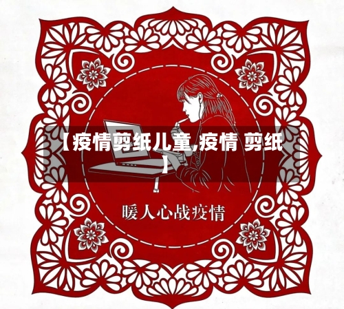 【疫情剪纸儿童,疫情 剪纸】-第3张图片