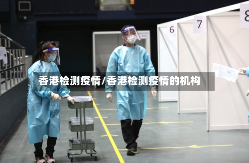 香港检测疫情/香港检测疫情的机构