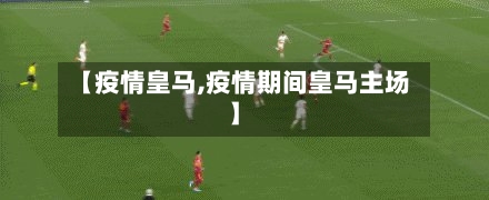 【疫情皇马,疫情期间皇马主场】-第2张图片