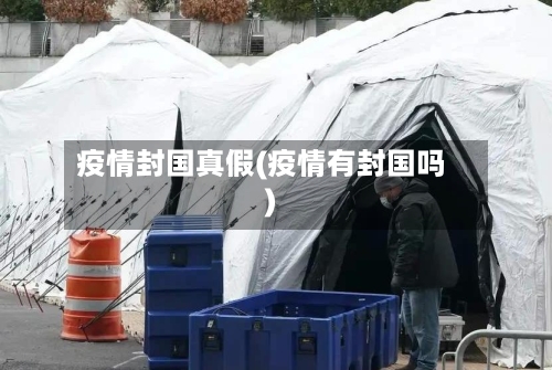 疫情封国真假(疫情有封国吗)