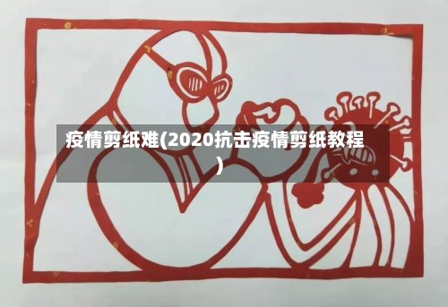 疫情剪纸难(2020抗击疫情剪纸教程)-第2张图片