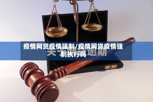 疫情网贷疫情强制/疫情网贷疫情强制执行吗