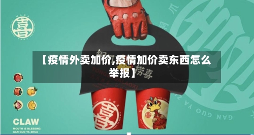 【疫情外卖加价,疫情加价卖东西怎么举报】-第3张图片