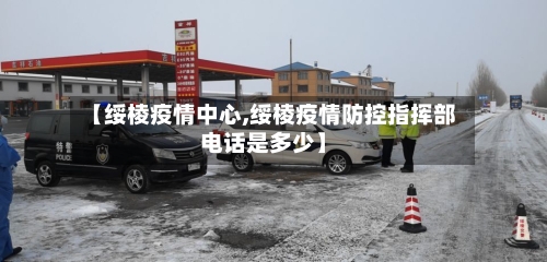 【绥棱疫情中心,绥棱疫情防控指挥部电话是多少】