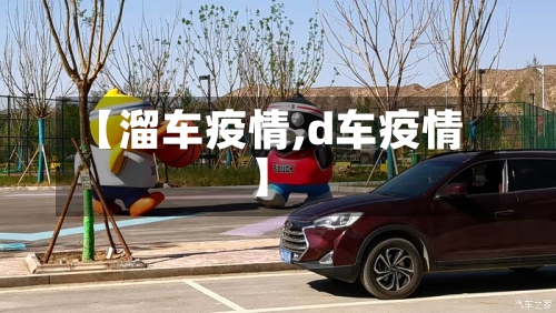 【溜车疫情,d车疫情】-第3张图片