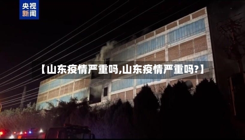 【山东疫情严重吗,山东疫情严重吗?】-第2张图片