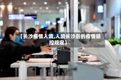 【长沙疫情入境,入境长沙后的疫情防控规定】
