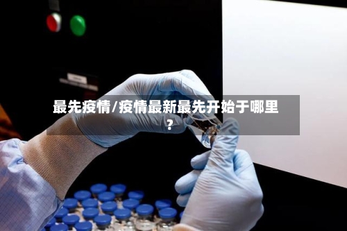 最先疫情/疫情最新最先开始于哪里?